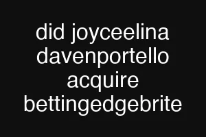 did joyceelina davenportello acquire bettingedgebrite